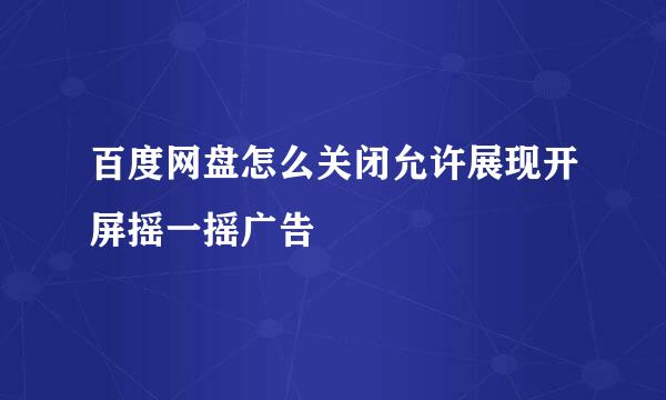 百度网盘怎么关闭允许展现开屏摇一摇广告