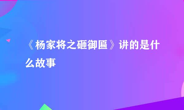 《杨家将之砸御匾》讲的是什么故事