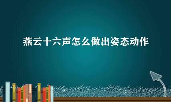 燕云十六声怎么做出姿态动作