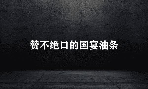 赞不绝口的国宴油条