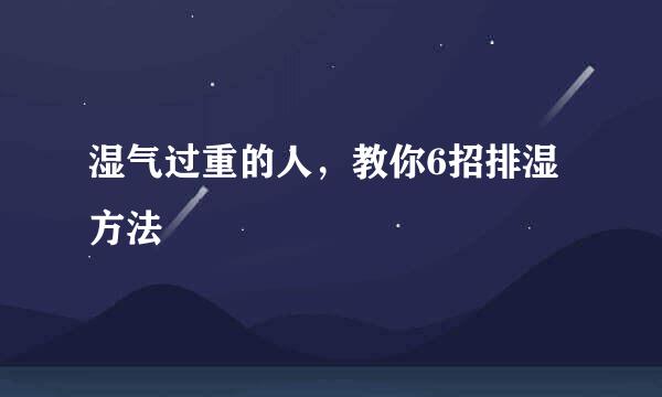 湿气过重的人，教你6招排湿方法