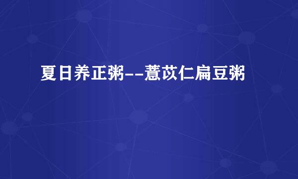夏日养正粥--薏苡仁扁豆粥