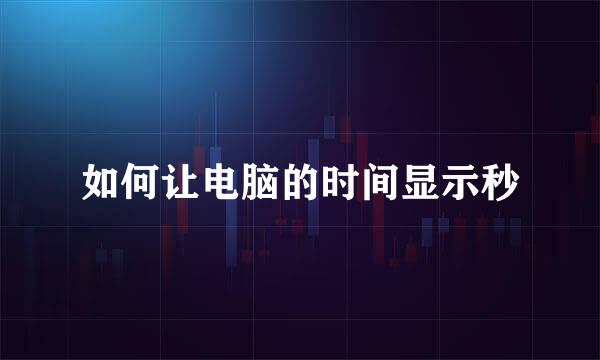 如何让电脑的时间显示秒