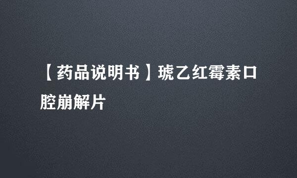 【药品说明书】琥乙红霉素口腔崩解片