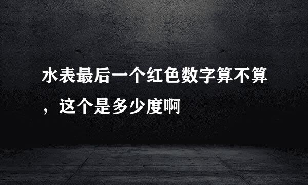 水表最后一个红色数字算不算，这个是多少度啊