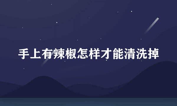 手上有辣椒怎样才能清洗掉