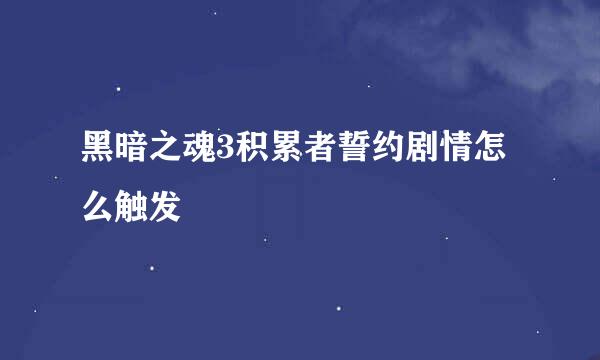 黑暗之魂3积累者誓约剧情怎么触发