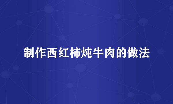 制作西红柿炖牛肉的做法