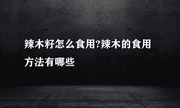 辣木籽怎么食用?辣木的食用方法有哪些