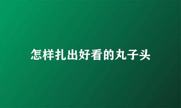 怎样扎出好看的丸子头