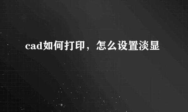 cad如何打印，怎么设置淡显