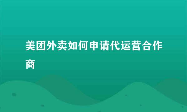 美团外卖如何申请代运营合作商