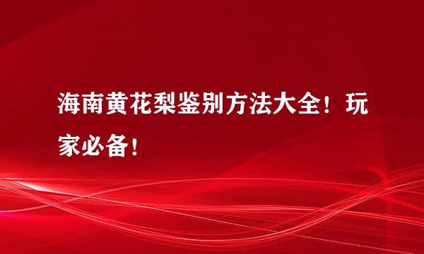 海南黄花梨鉴别方法大全！玩家必备！