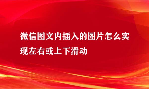 微信图文内插入的图片怎么实现左右或上下滑动