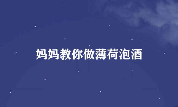 妈妈教你做薄荷泡酒