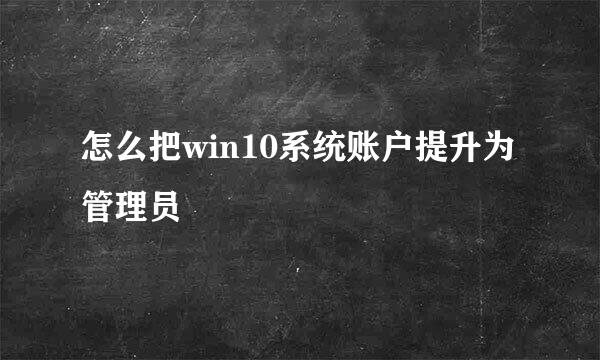 怎么把win10系统账户提升为管理员