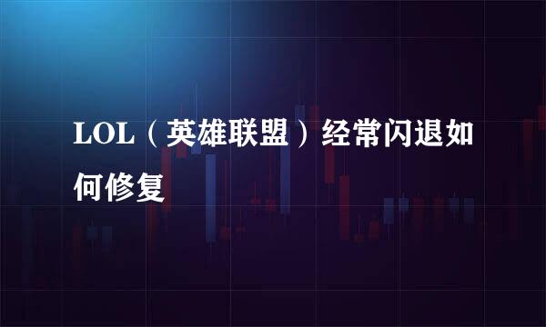 LOL（英雄联盟）经常闪退如何修复