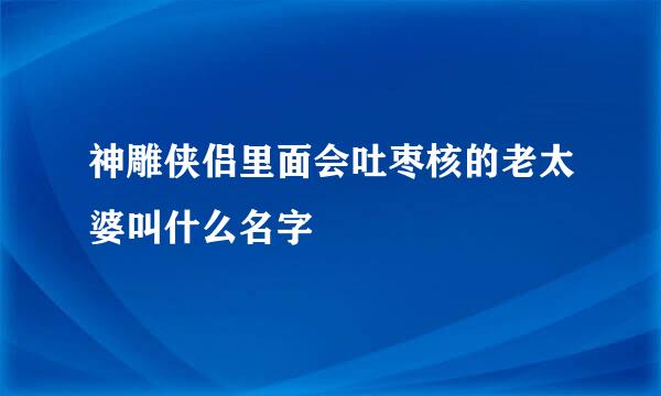 神雕侠侣里面会吐枣核的老太婆叫什么名字
