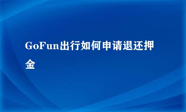 GoFun出行如何申请退还押金