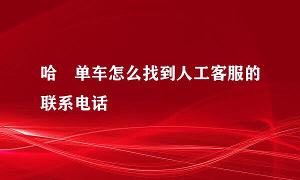 哈啰单车怎么找到人工客服的联系电话