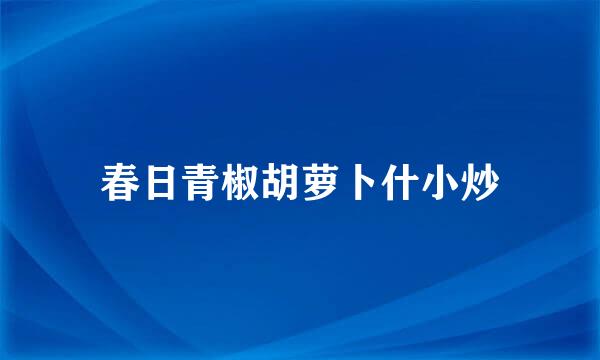 春日青椒胡萝卜什小炒