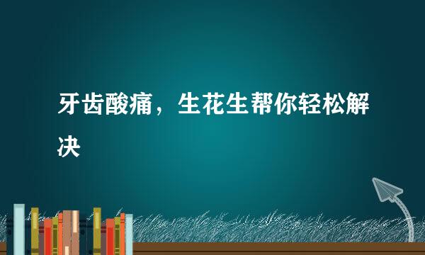 牙齿酸痛，生花生帮你轻松解决