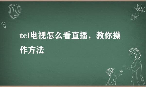 tcl电视怎么看直播，教你操作方法