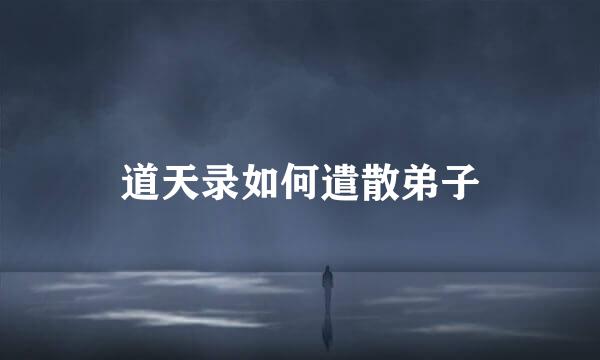 道天录如何遣散弟子