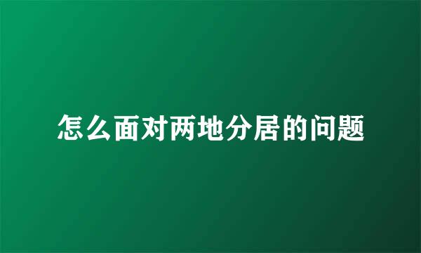 怎么面对两地分居的问题