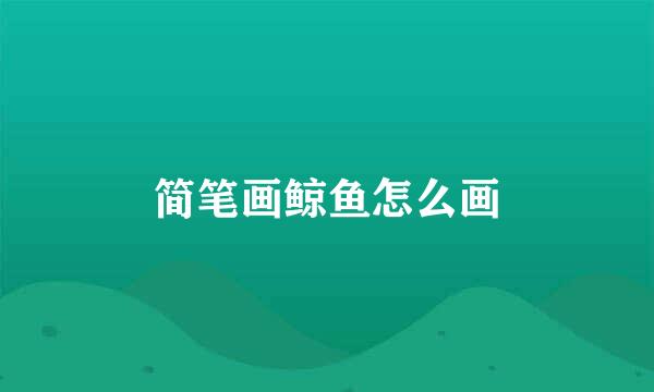 简笔画鲸鱼怎么画