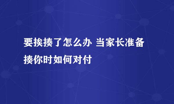 要挨揍了怎么办 当家长准备揍你时如何对付