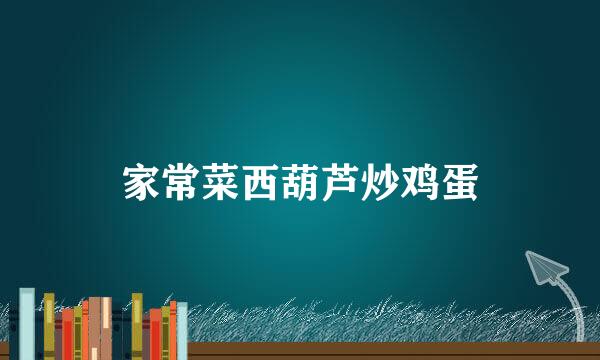 家常菜西葫芦炒鸡蛋