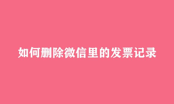 如何删除微信里的发票记录