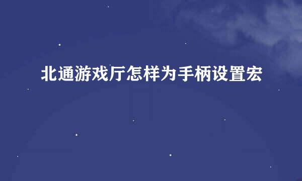 北通游戏厅怎样为手柄设置宏