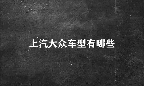 上汽大众车型有哪些