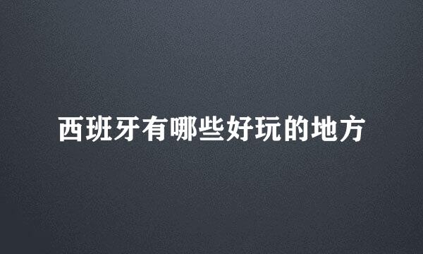 西班牙有哪些好玩的地方