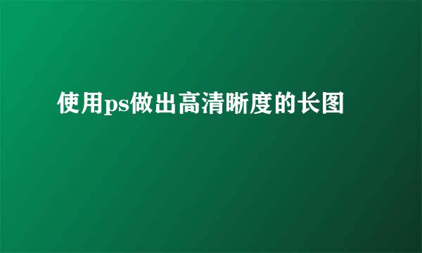 使用ps做出高清晰度的长图