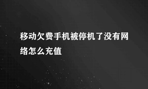 移动欠费手机被停机了没有网络怎么充值