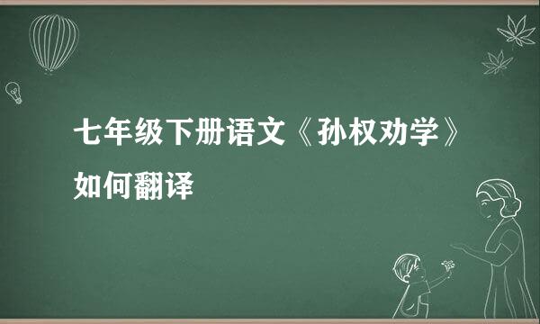 七年级下册语文《孙权劝学》如何翻译