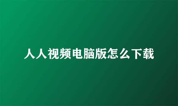 人人视频电脑版怎么下载