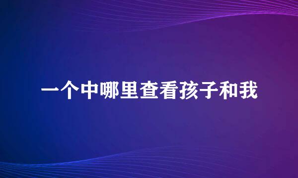一个中哪里查看孩子和我