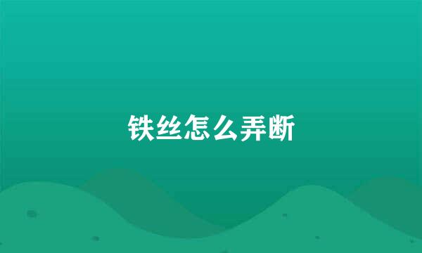 铁丝怎么弄断