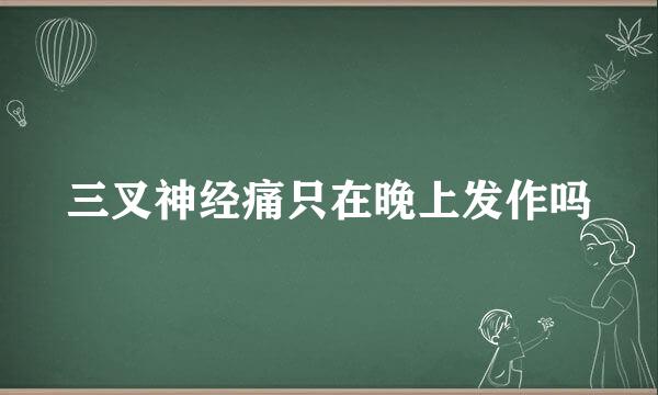 三叉神经痛只在晚上发作吗