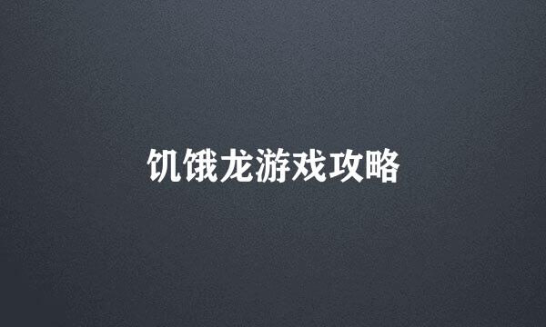饥饿龙游戏攻略
