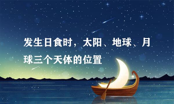 发生日食时，太阳、地球、月球三个天体的位置