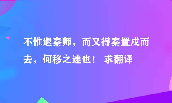 不惟退秦师，而又得秦置戍而去，何移之速也！ 求翻译