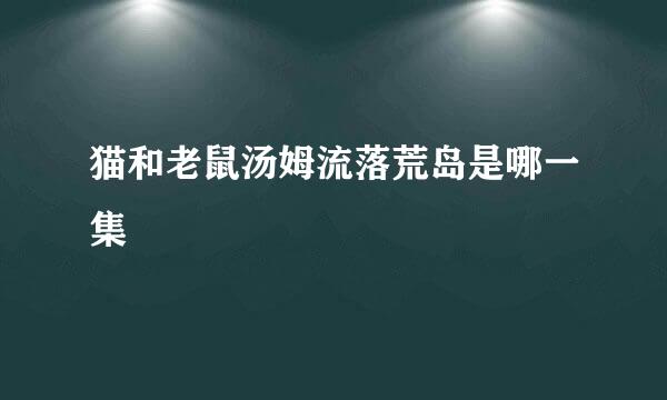 猫和老鼠汤姆流落荒岛是哪一集