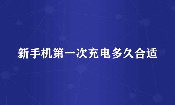 新手机第一次充电多久合适
