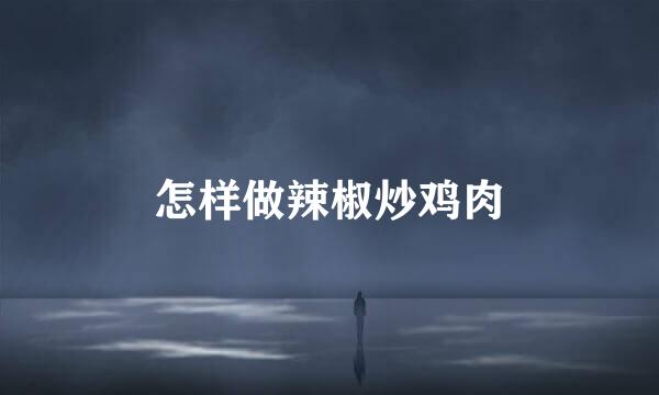 怎样做辣椒炒鸡肉