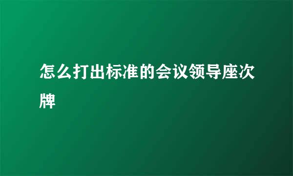 怎么打出标准的会议领导座次牌